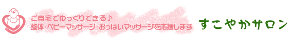 ご自宅でゆっくりできる♪整体・ベビーマッサージ・おっぱいマッサージを応援するすこやかサロン